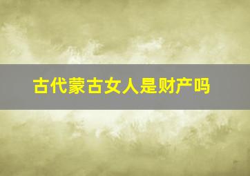 古代蒙古女人是财产吗