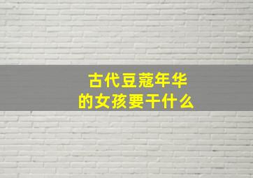 古代豆蔻年华的女孩要干什么