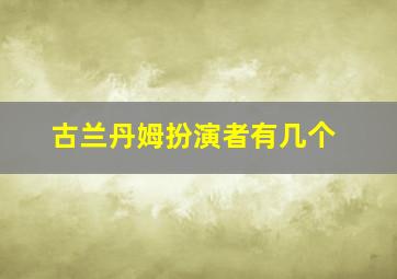 古兰丹姆扮演者有几个