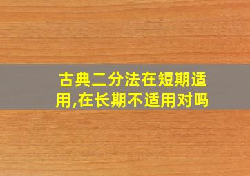 古典二分法在短期适用,在长期不适用对吗