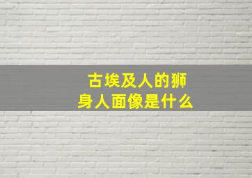 古埃及人的狮身人面像是什么