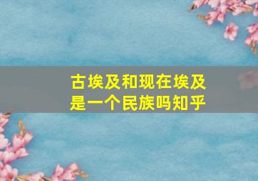 古埃及和现在埃及是一个民族吗知乎