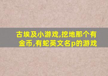 古埃及小游戏,挖地那个有金币,有蛇英文名p的游戏