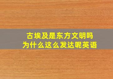 古埃及是东方文明吗为什么这么发达呢英语