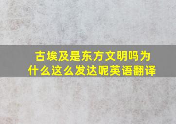 古埃及是东方文明吗为什么这么发达呢英语翻译