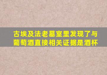 古埃及法老墓室里发现了与葡萄酒直接相关证据是酒杯