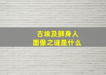 古埃及狮身人面像之谜是什么