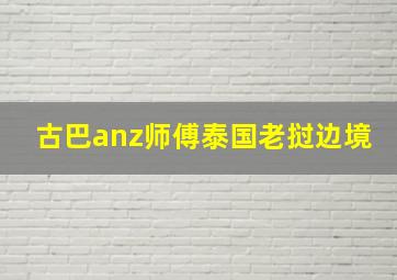 古巴anz师傅泰国老挝边境