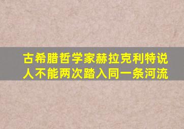 古希腊哲学家赫拉克利特说人不能两次踏入同一条河流