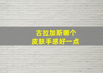 古拉加斯哪个皮肤手感好一点