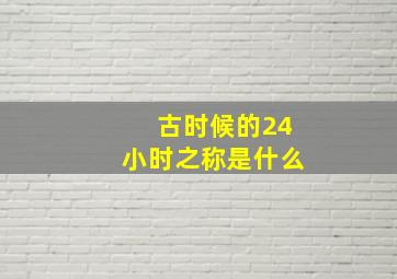 古时候的24小时之称是什么