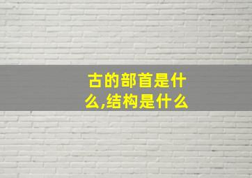 古的部首是什么,结构是什么