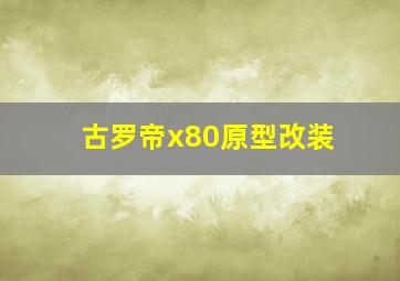 古罗帝x80原型改装