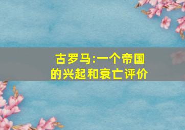 古罗马:一个帝国的兴起和衰亡评价