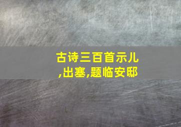 古诗三百首示儿,出塞,题临安邸