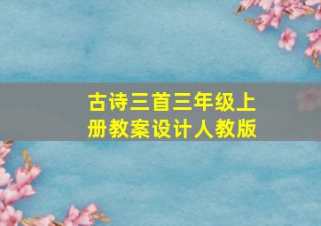 古诗三首三年级上册教案设计人教版