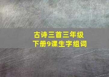 古诗三首三年级下册9课生字组词