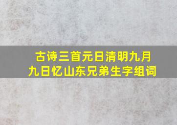 古诗三首元日清明九月九日忆山东兄弟生字组词