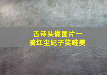 古诗头像图片一骑红尘妃子笑唯美