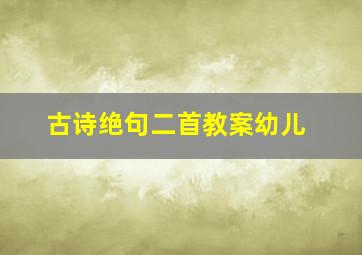 古诗绝句二首教案幼儿