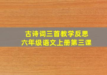 古诗词三首教学反思六年级语文上册第三课