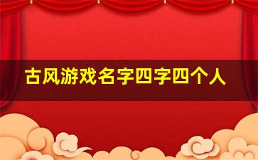 古风游戏名字四字四个人