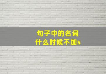 句子中的名词什么时候不加s