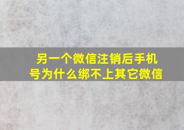 另一个微信注销后手机号为什么绑不上其它微信