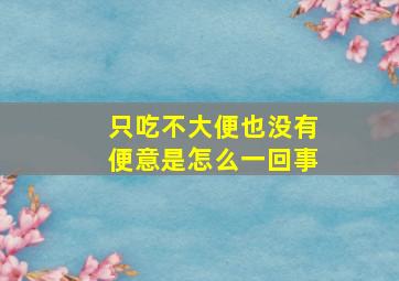 只吃不大便也没有便意是怎么一回事