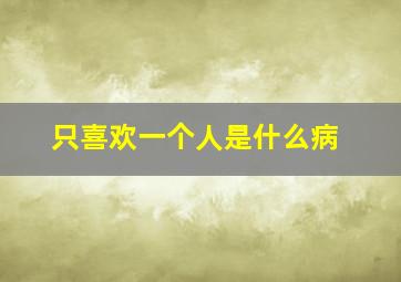 只喜欢一个人是什么病