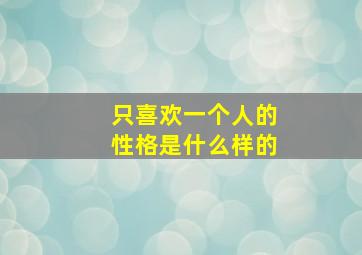 只喜欢一个人的性格是什么样的