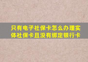 只有电子社保卡怎么办理实体社保卡且没有绑定银行卡