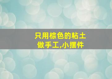 只用棕色的粘土做手工,小摆件