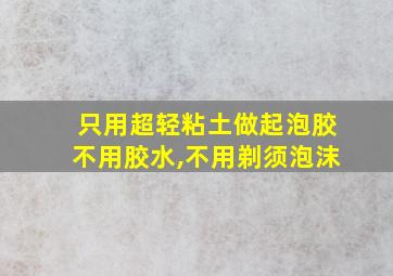 只用超轻粘土做起泡胶不用胶水,不用剃须泡沫