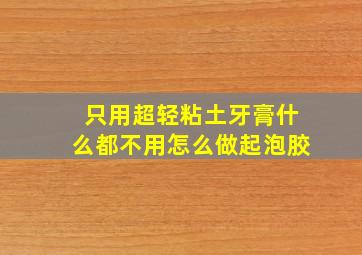 只用超轻粘土牙膏什么都不用怎么做起泡胶