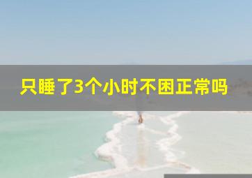 只睡了3个小时不困正常吗