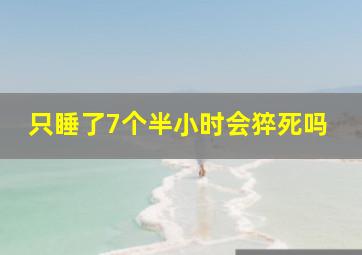 只睡了7个半小时会猝死吗