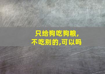 只给狗吃狗粮,不吃别的,可以吗