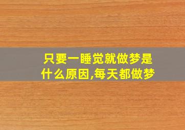 只要一睡觉就做梦是什么原因,每天都做梦