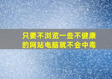 只要不浏览一些不健康的网站电脑就不会中毒