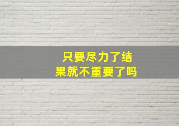 只要尽力了结果就不重要了吗