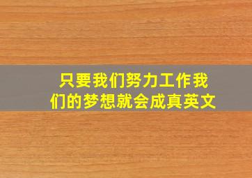 只要我们努力工作我们的梦想就会成真英文