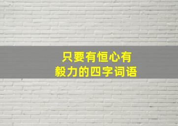 只要有恒心有毅力的四字词语