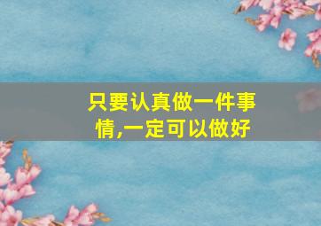 只要认真做一件事情,一定可以做好