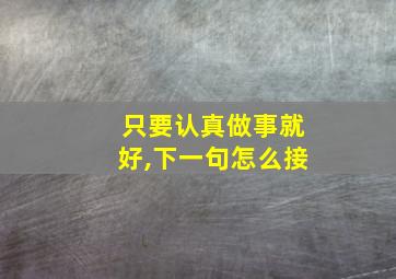 只要认真做事就好,下一句怎么接