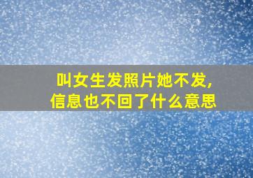 叫女生发照片她不发,信息也不回了什么意思