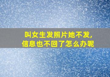 叫女生发照片她不发,信息也不回了怎么办呢