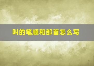 叫的笔顺和部首怎么写