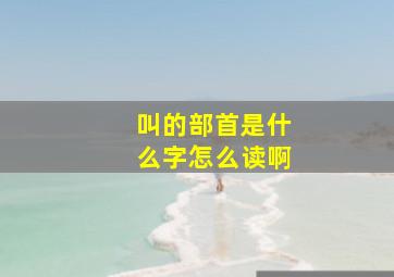 叫的部首是什么字怎么读啊