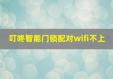 叮咚智能门锁配对wifi不上